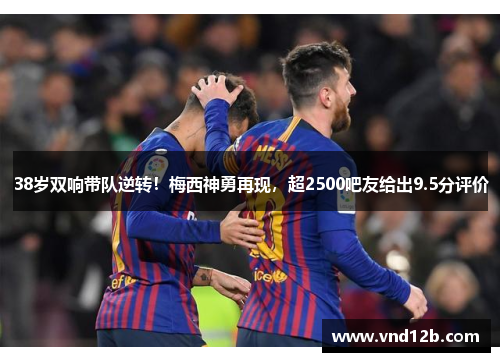 38岁双响带队逆转！梅西神勇再现，超2500吧友给出9.5分评价