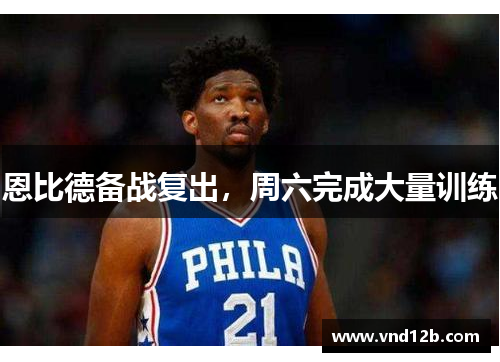 恩比德备战复出，周六完成大量训练