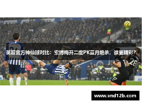英超官方神仙球对比：索博梅开二度PK蓝月绝杀，谁更精彩？